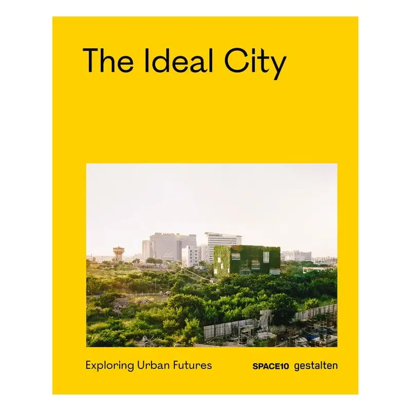 Gestalten The Ideal City: Exploring Urban Futures 3 Gestalten The Ideal City: Exploring Urban Futures